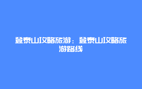 登泰山攻略旅游：登泰山攻略旅游路线