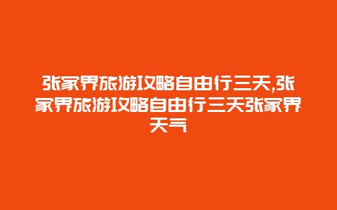 张家界旅游攻略自由行三天,张家界旅游攻略自由行三天张家界天气