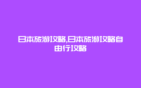 日本旅游攻略,日本旅游攻略自由行攻略