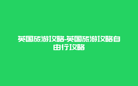 英国旅游攻略-英国旅游攻略自由行攻略