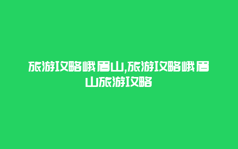 旅游攻略峨眉山,旅游攻略峨眉山旅游攻略