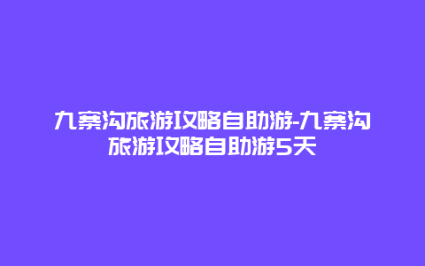 九寨沟旅游攻略自助游-九寨沟旅游攻略自助游5天