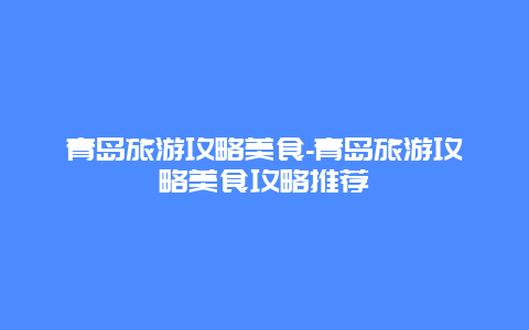 青岛旅游攻略美食-青岛旅游攻略美食攻略推荐