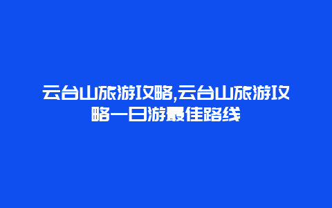 云台山旅游攻略,云台山旅游攻略一日游最佳路线