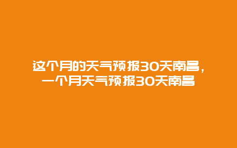 这个月的天气预报30天南昌，一个月天气预报30天南昌